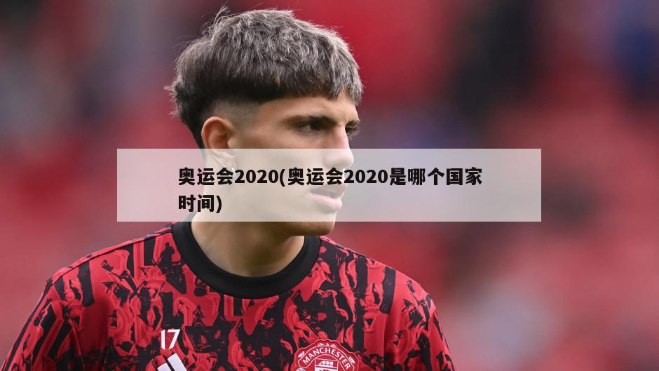 奥运会2020(奥运会2020是哪个国家时间)