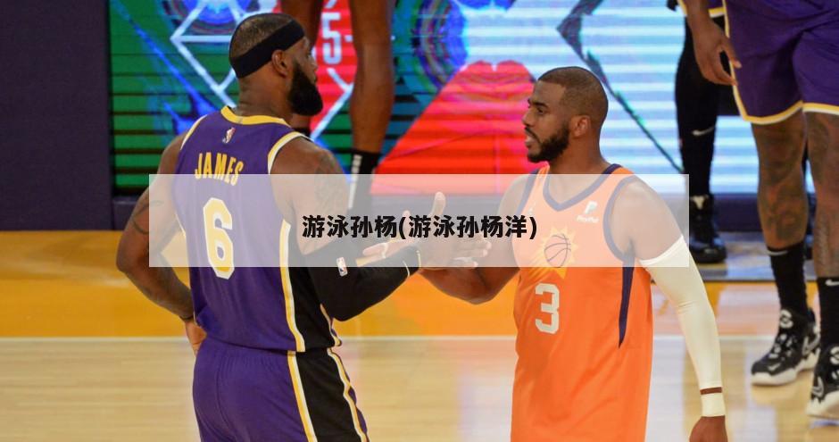 游泳孙杨(游泳孙杨洋)
