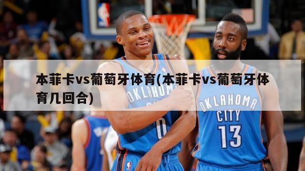 本菲卡vs葡萄牙体育(本菲卡vs葡萄牙体育几回合)