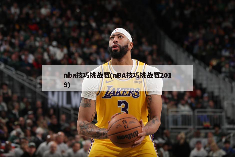 nba技巧挑战赛(nBA技巧挑战赛2019)