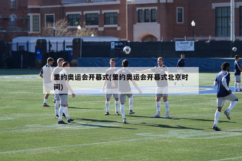里约奥运会开幕式(里约奥运会开幕式北京时间)