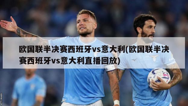 欧国联半决赛西班牙vs意大利(欧国联半决赛西班牙vs意大利直播回放)