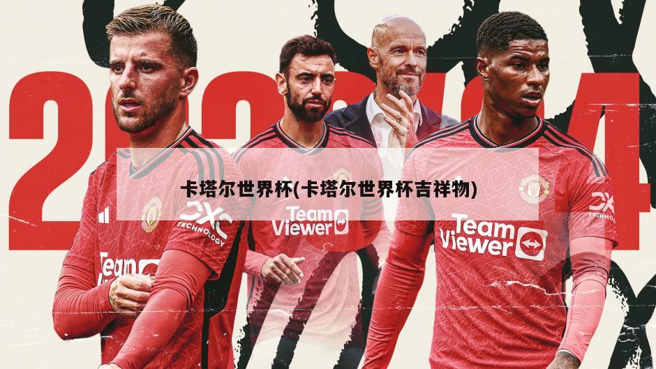 卡塔尔世界杯(卡塔尔世界杯吉祥物)
