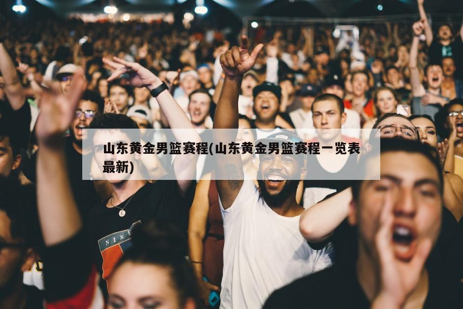 山东黄金男篮赛程(山东黄金男篮赛程一览表最新)