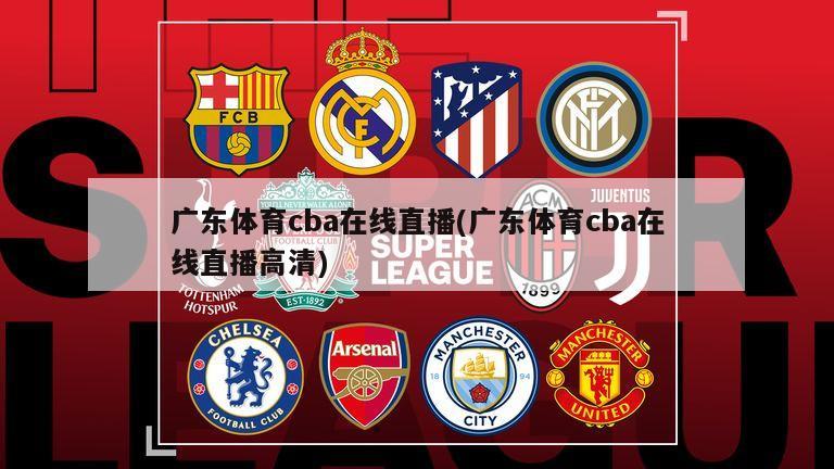 广东体育cba在线直播(广东体育cba在线直播高清)
