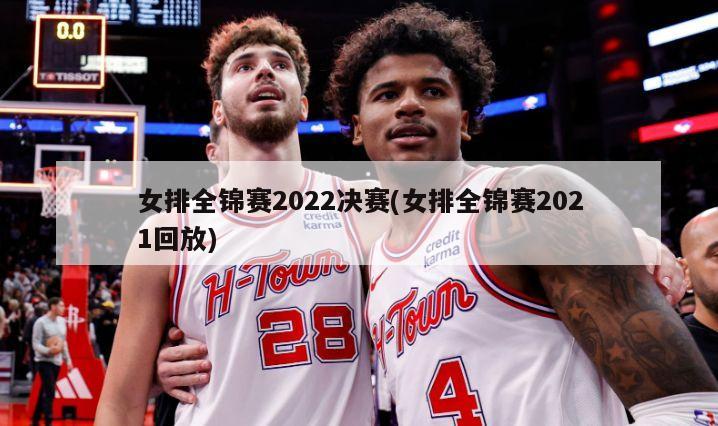 女排全锦赛2022决赛(女排全锦赛2021回放)