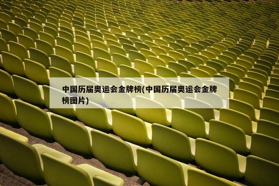中国历届奥运会金牌榜(中国历届奥运会金牌榜图片)