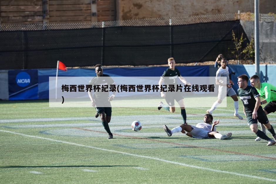 梅西世界杯纪录(梅西世界杯纪录片在线观看)