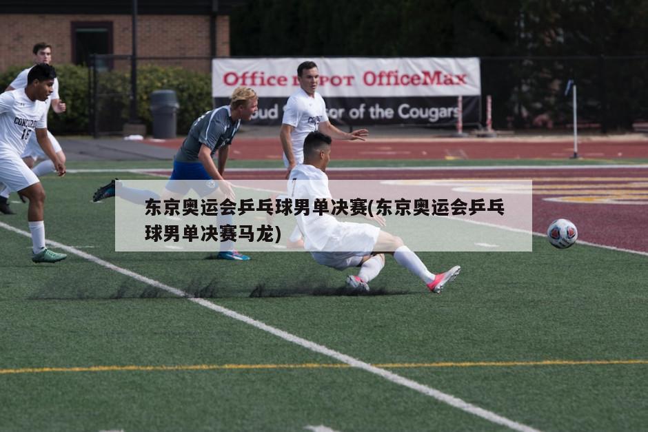 东京奥运会乒乓球男单决赛(东京奥运会乒乓球男单决赛马龙)