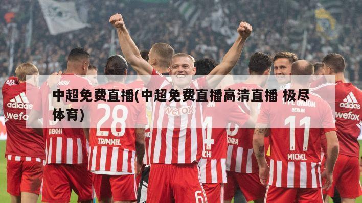 中超免费直播(中超免费直播高清直播 极尽体育)