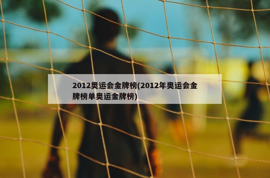 2012奥运会金牌榜(2012年奥运会金牌榜单奥运金牌榜)