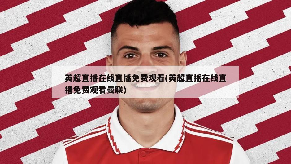 英超直播在线直播免费观看(英超直播在线直播免费观看曼联)