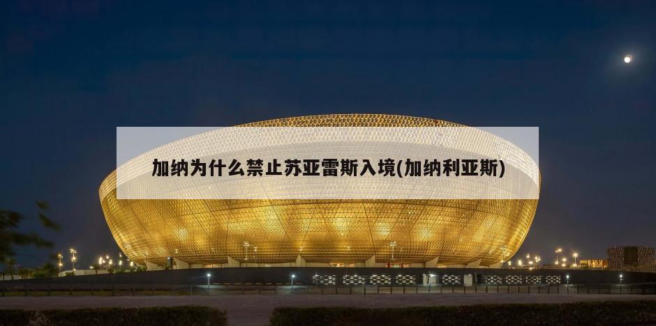 加纳为什么禁止苏亚雷斯入境(加纳利亚斯)