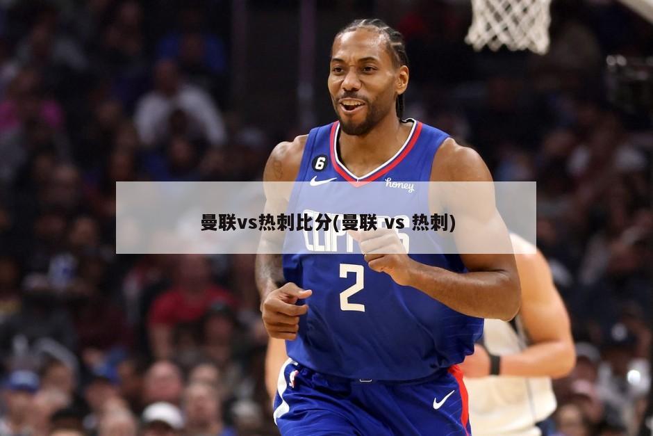 曼联vs热刺比分(曼联 vs 热刺)