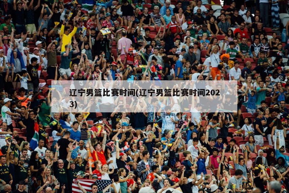 辽宁男篮比赛时间(辽宁男篮比赛时间2023)