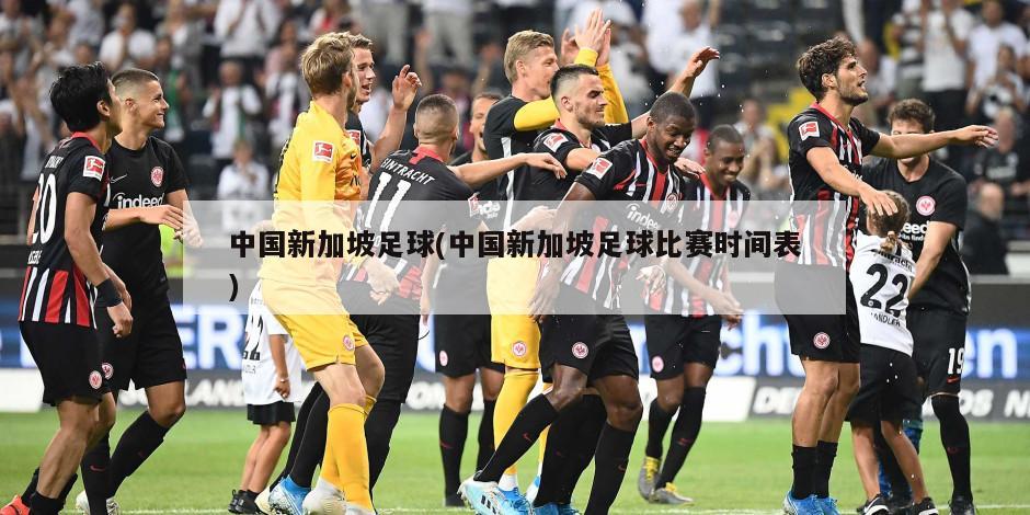 中国新加坡足球(中国新加坡足球比赛时间表)