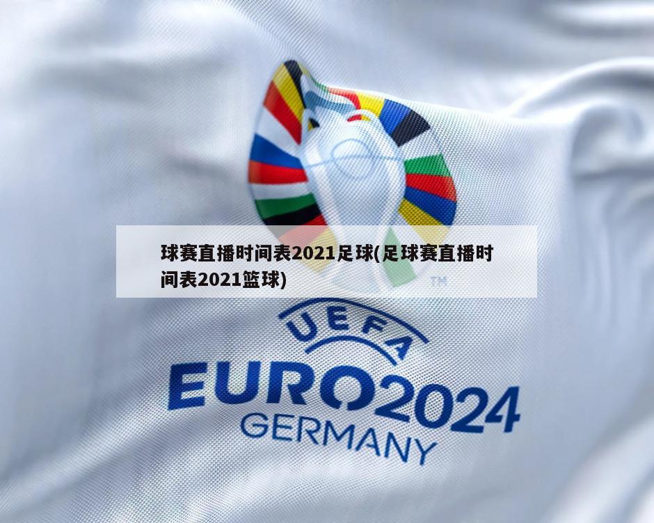 球赛直播时间表2021足球(足球赛直播时间表2021篮球)