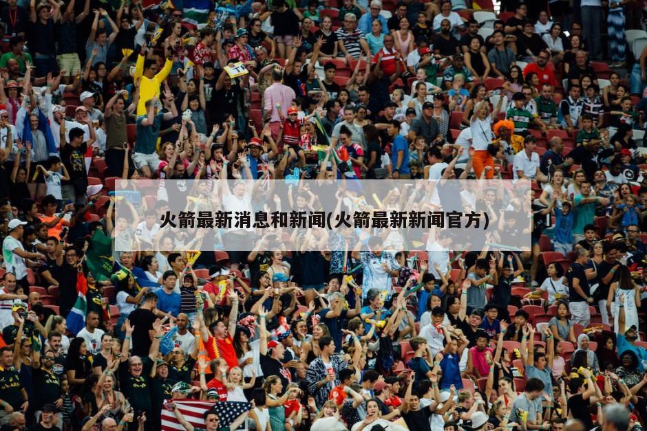 火箭最新消息和新闻(火箭最新新闻官方)