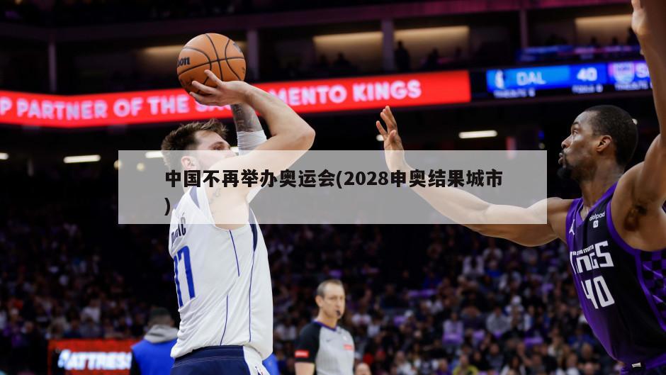 中国不再举办奥运会(2028申奥结果城市)