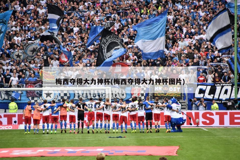 梅西夺得大力神杯(梅西夺得大力神杯图片)