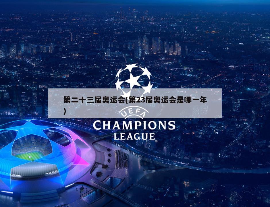 第二十三届奥运会(第23届奥运会是哪一年)