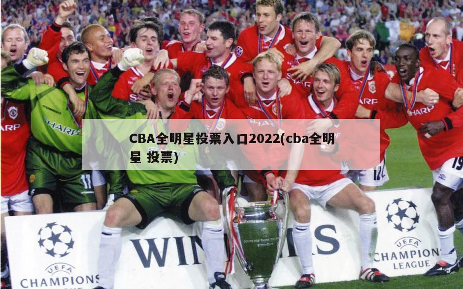CBA全明星投票入口2022(cba全明星 投票)