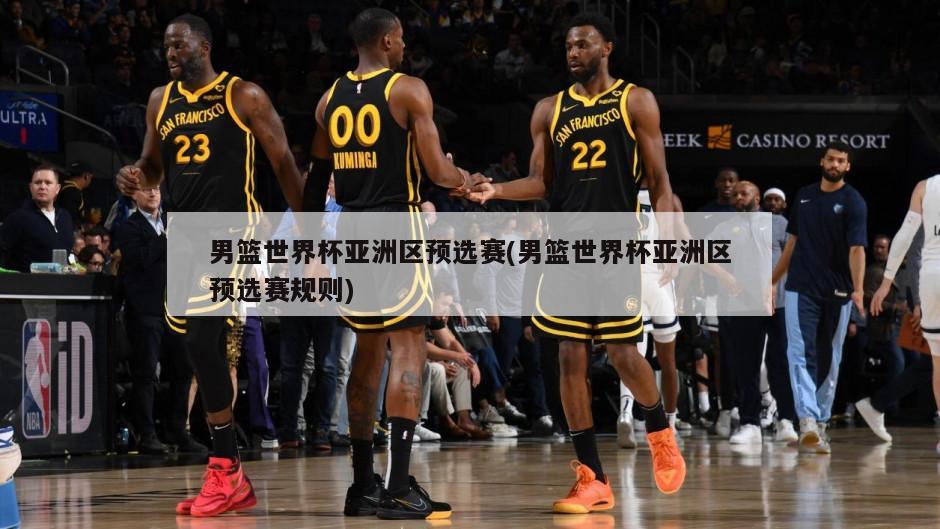 男篮世界杯亚洲区预选赛(男篮世界杯亚洲区预选赛规则)