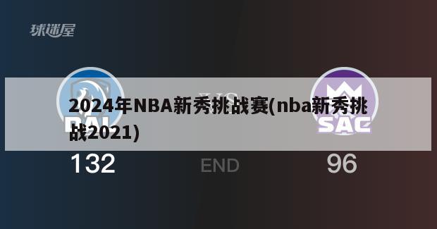 2024年NBA新秀挑战赛(nba新秀挑战2021)