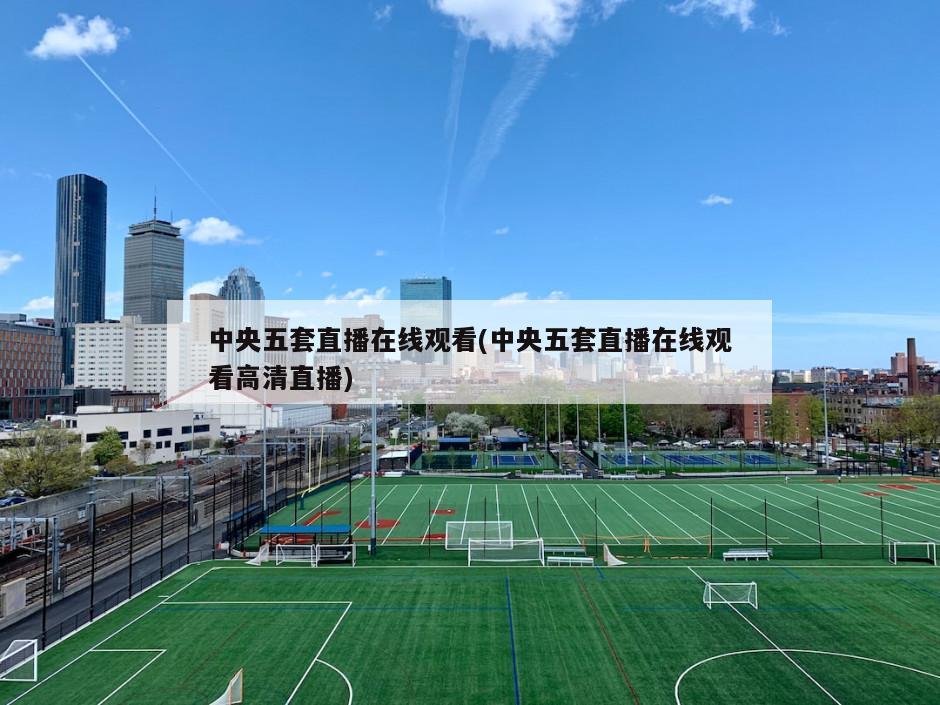 中央五套直播在线观看(中央五套直播在线观看高清直播)