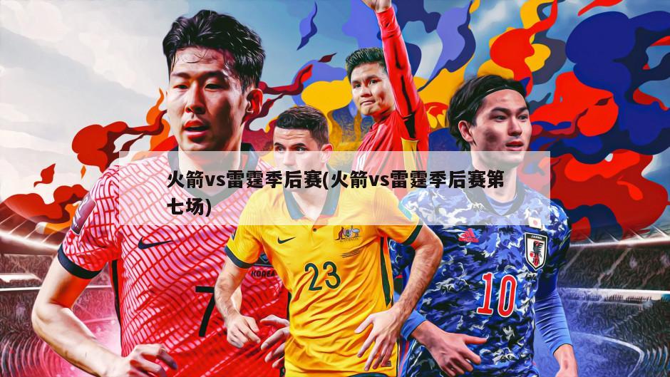 火箭vs雷霆季后赛(火箭vs雷霆季后赛第七场)