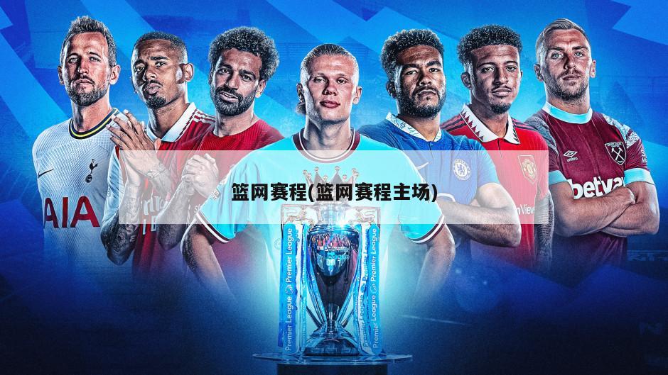 篮网赛程(篮网赛程主场)