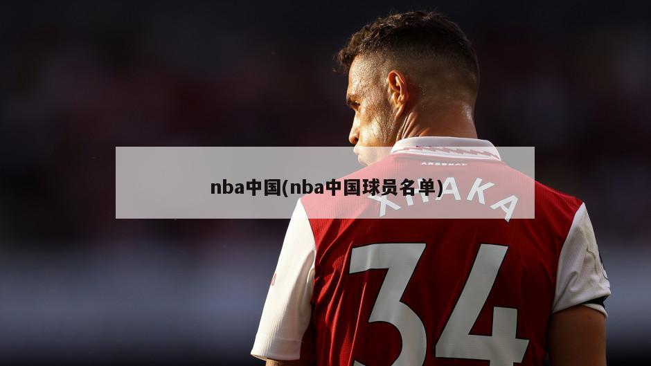 nba中国(nba中国球员名单)