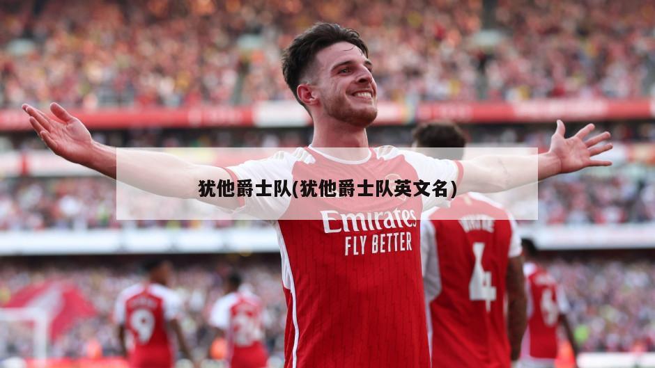 犹他爵士队(犹他爵士队英文名)