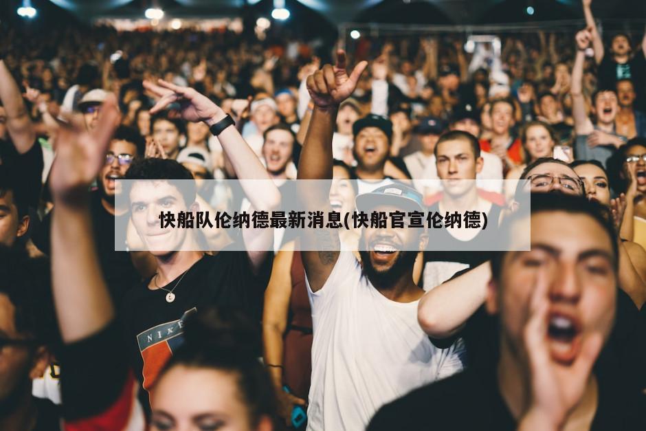 快船队伦纳德最新消息(快船官宣伦纳德)