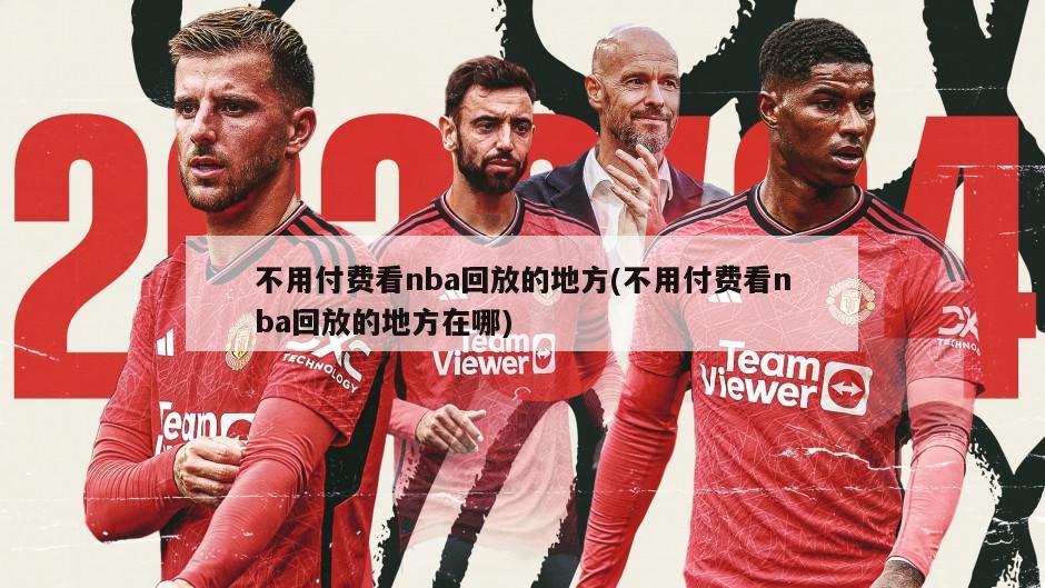 不用付费看nba回放的地方(不用付费看nba回放的地方在哪)