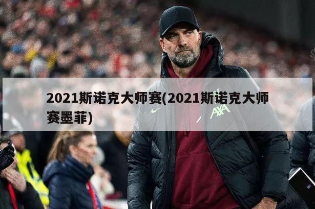 2021斯诺克大师赛(2021斯诺克大师赛墨菲)