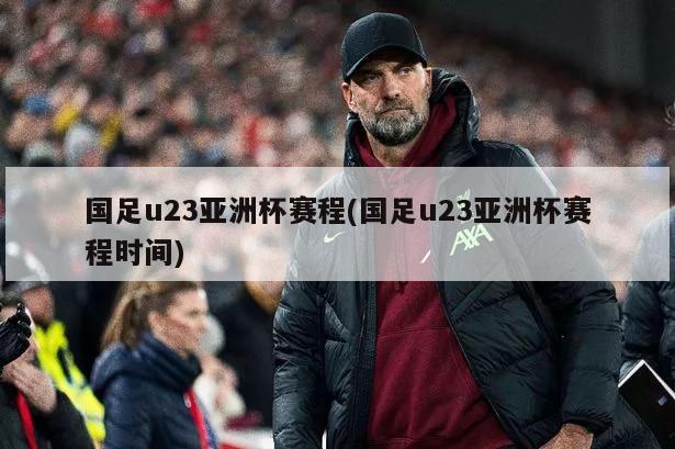 国足u23亚洲杯赛程(国足u23亚洲杯赛程时间)