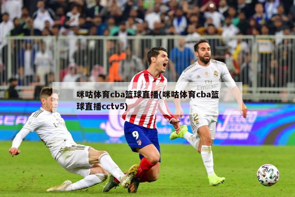 咪咕体育cba篮球直播(咪咕体育cba篮球直播cctv5)