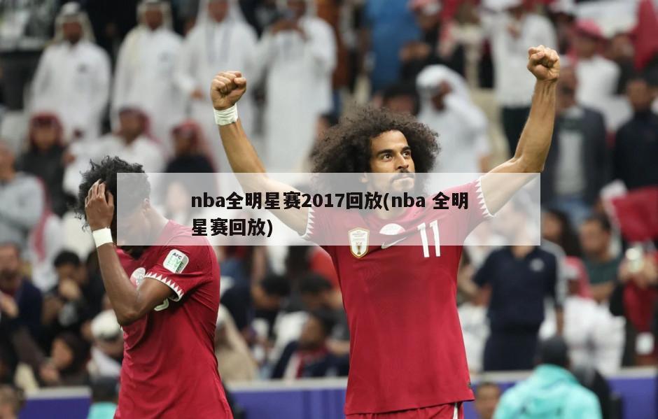 nba全明星赛2017回放(nba 全明星赛回放)