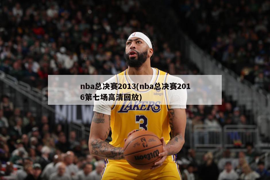 nba总决赛2013(nba总决赛2016第七场高清回放)