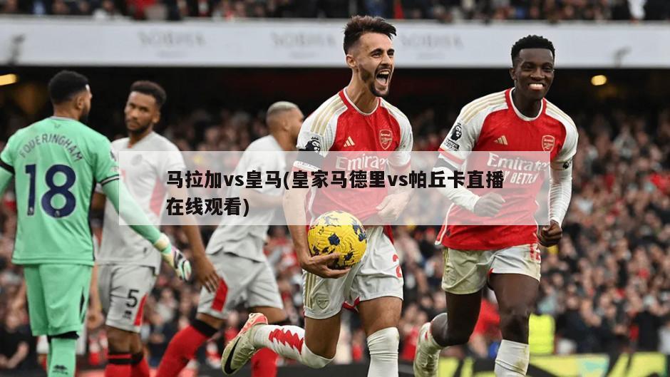 马拉加vs皇马(皇家马德里vs帕丘卡直播在线观看)
