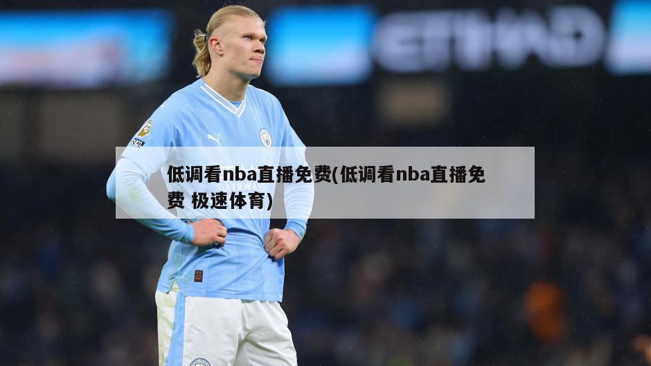 低调看nba直播免费(低调看nba直播免费 极速体育)